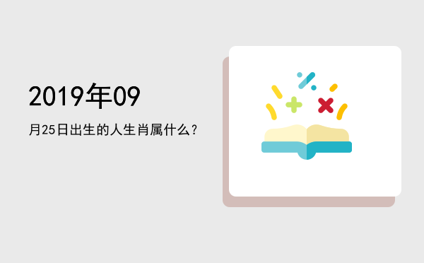 2019年09月25日出生的人生肖属什么?