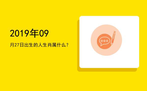 2019年09月27日出生的人生肖属什么?