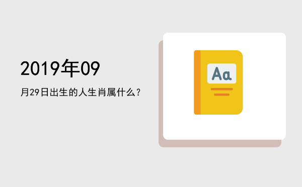 2019年09月29日出生的人生肖属什么?