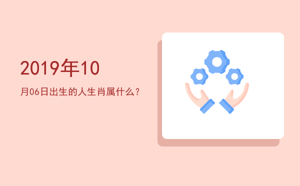 2019年10月06日出生的人生肖属什么?
