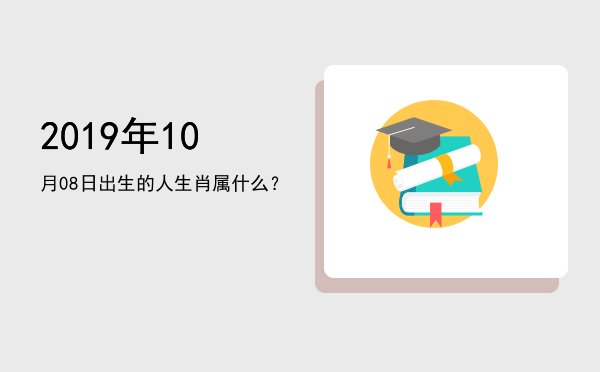 2019年10月08日出生的人生肖属什么?