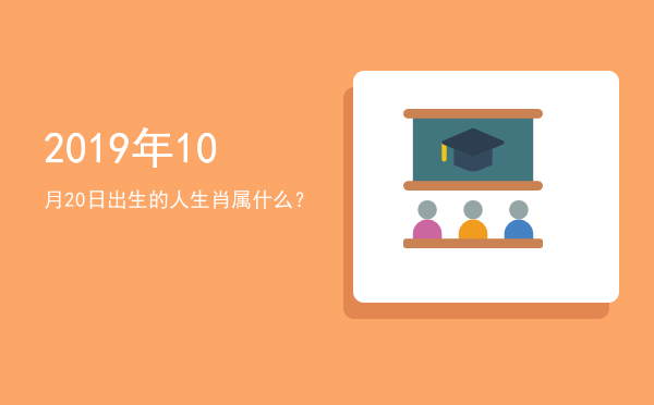2019年10月20日出生的人生肖属什么?