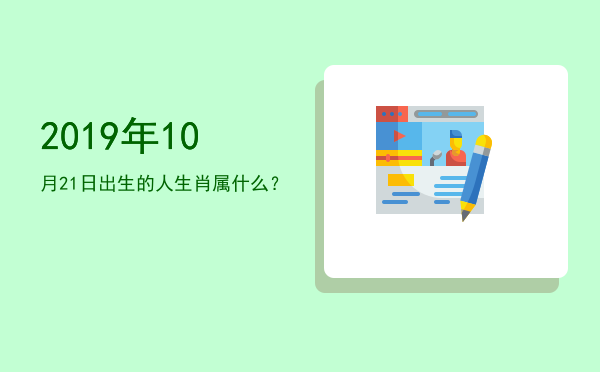 2019年10月21日出生的人生肖属什么?