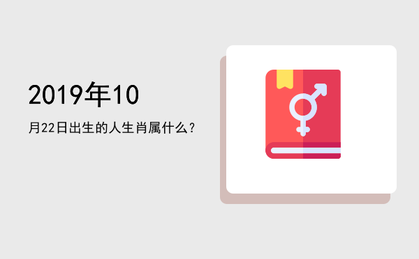 2019年10月22日出生的人生肖属什么?