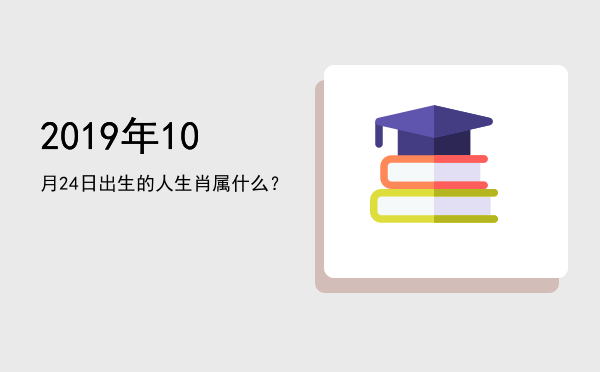 2019年10月24日出生的人生肖属什么?