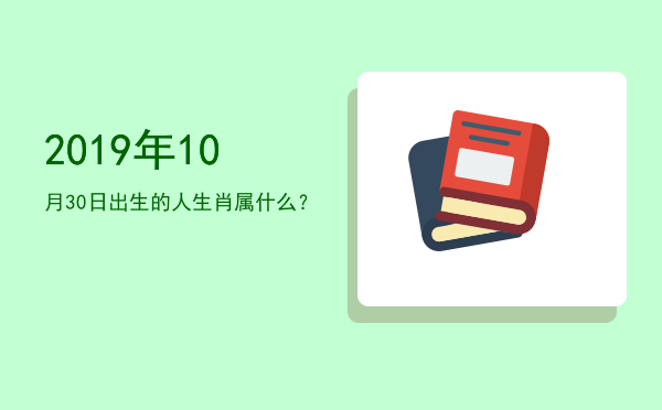 2019年10月30日出生的人生肖属什么?