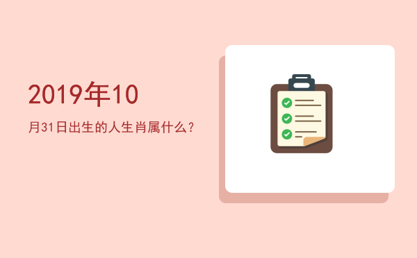 2019年10月31日出生的人生肖属什么?