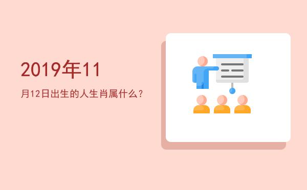 2019年11月12日出生的人生肖属什么?