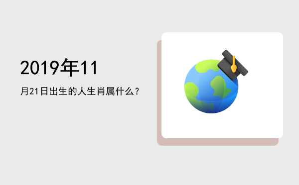 2019年11月21日出生的人生肖属什么?