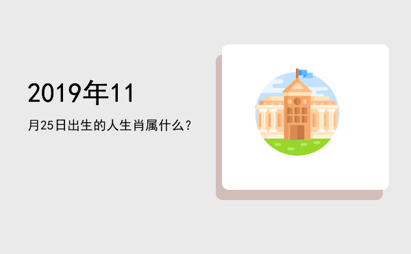 2019年11月25日出生的人生肖属什么?