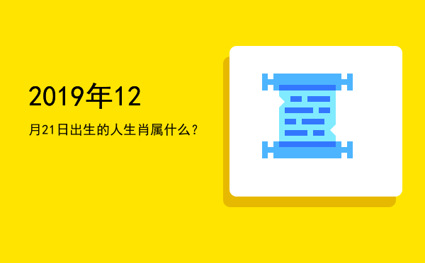 2019年12月21日出生的人生肖属什么?