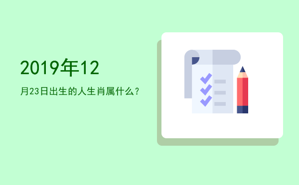 2019年12月23日出生的人生肖属什么?