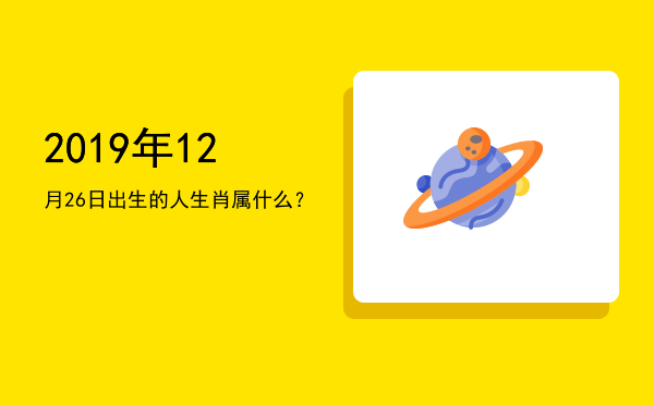 2019年12月26日出生的人生肖属什么?