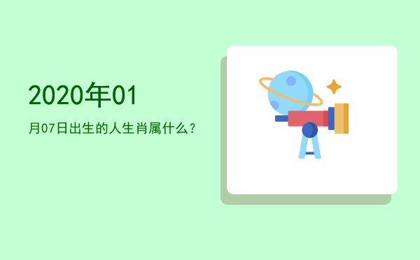 2020年01月07日出生的人生肖属什么?