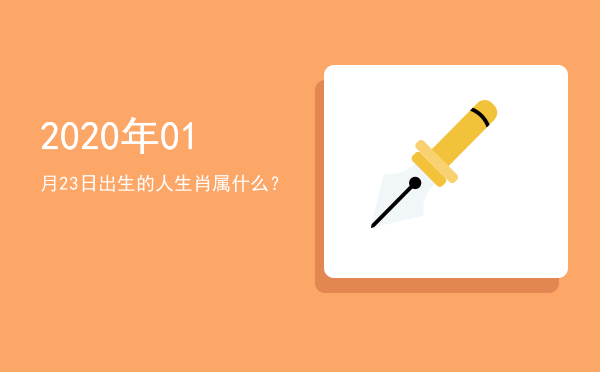 2020年01月23日出生的人生肖属什么?