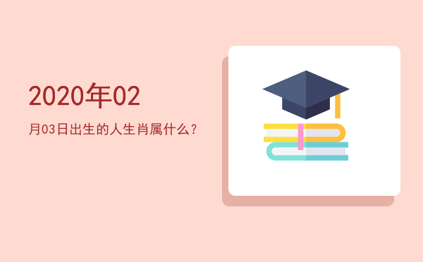 2020年02月03日出生的人生肖属什么?
