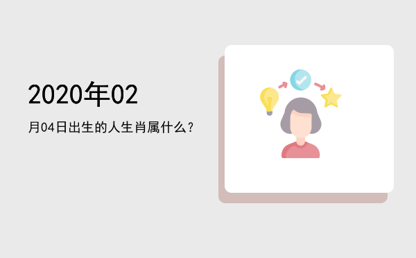 2020年02月04日出生的人生肖属什么?