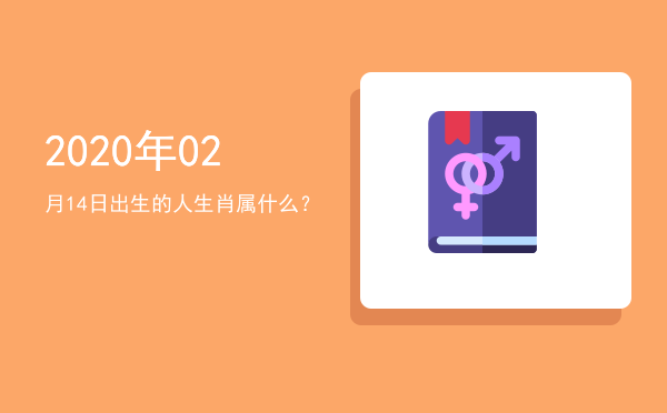 2020年02月14日出生的人生肖属什么?