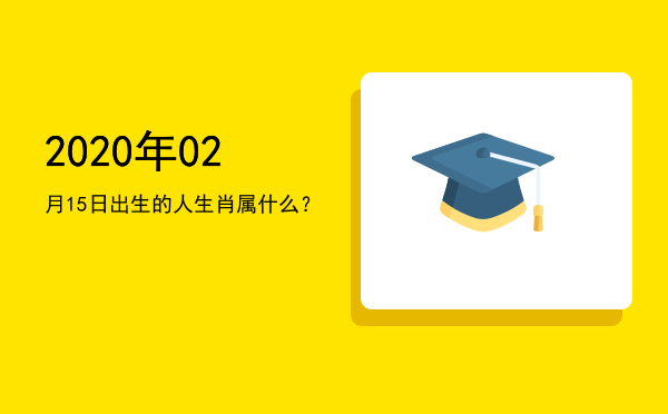 2020年02月15日出生的人生肖属什么?