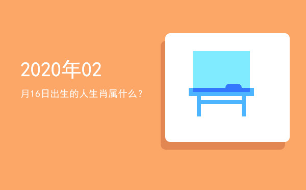2020年02月16日出生的人生肖属什么?