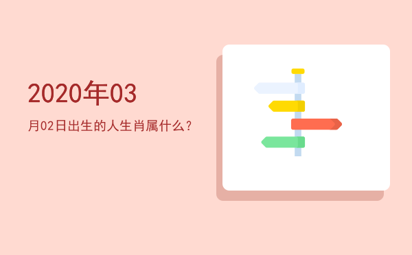 2020年03月02日出生的人生肖属什么?