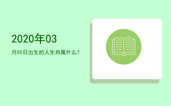 2020年03月05日出生的人生肖属什么?