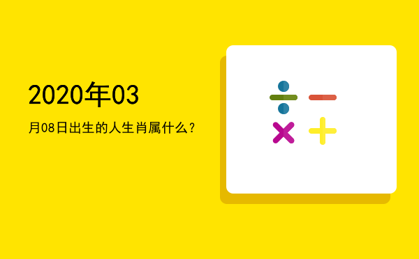 2020年03月08日出生的人生肖属什么?