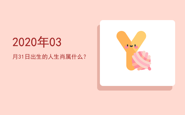2020年03月31日出生的人生肖属什么?