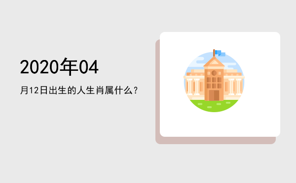 2020年04月12日出生的人生肖属什么?