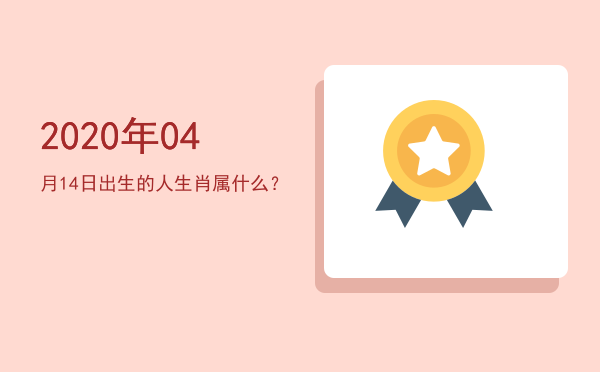 2020年04月14日出生的人生肖属什么?