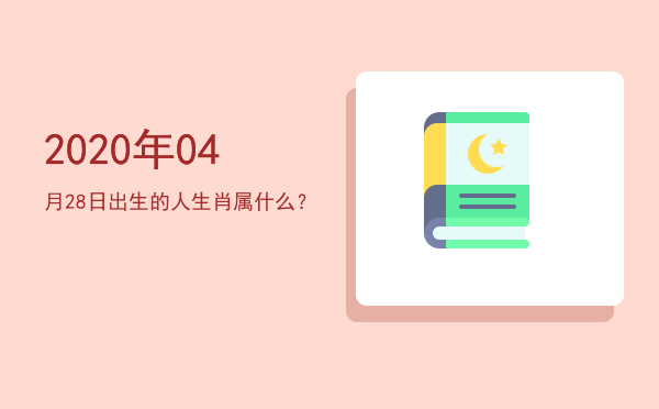 2020年04月28日出生的人生肖属什么?