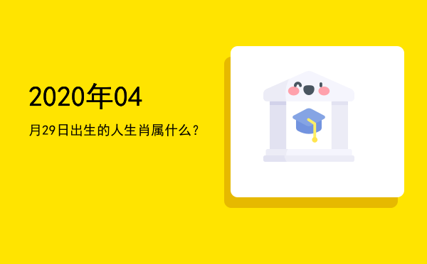 2020年04月29日出生的人生肖属什么?