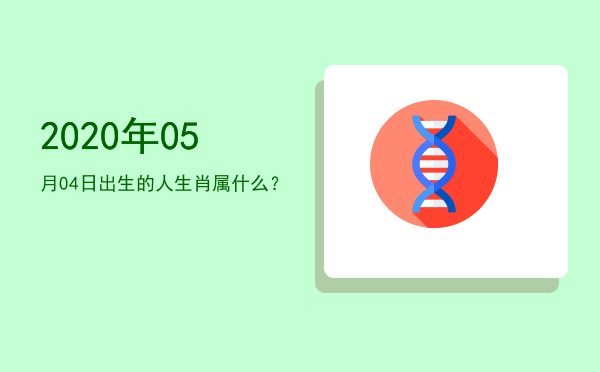 2020年05月04日出生的人生肖属什么?