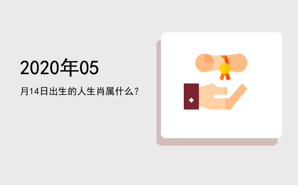 2020年05月14日出生的人生肖属什么?