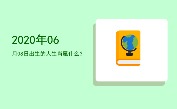 2020年06月08日出生的人生肖属什么?