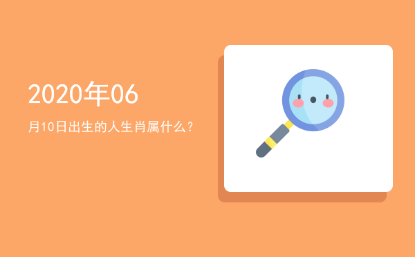 2020年06月10日出生的人生肖属什么?