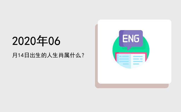 2020年06月14日出生的人生肖属什么?