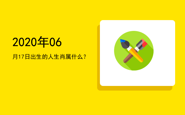 2020年06月17日出生的人生肖属什么?
