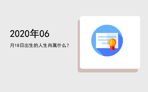 2020年06月18日出生的人生肖属什么?