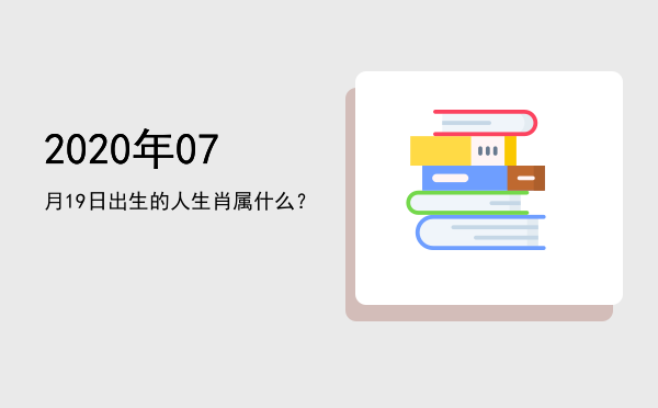 2020年07月19日出生的人生肖属什么?