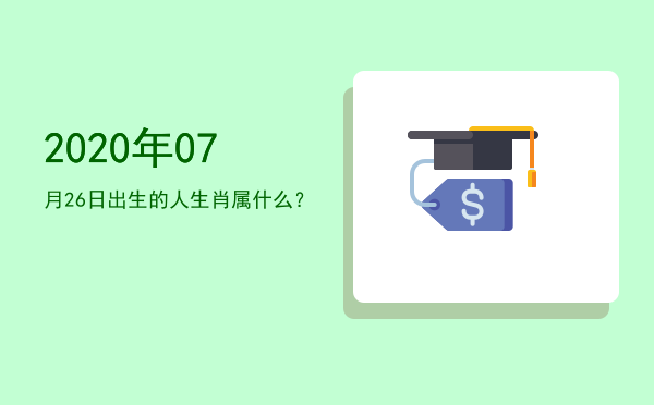 2020年07月26日出生的人生肖属什么?