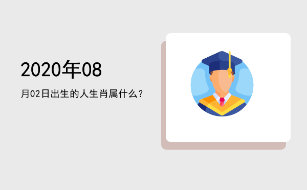 2020年08月02日出生的人生肖属什么?