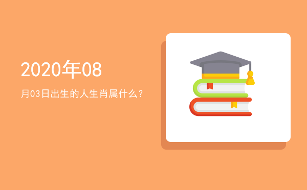 2020年08月03日出生的人生肖属什么?