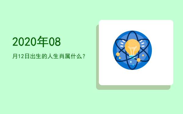 2020年08月12日出生的人生肖属什么?