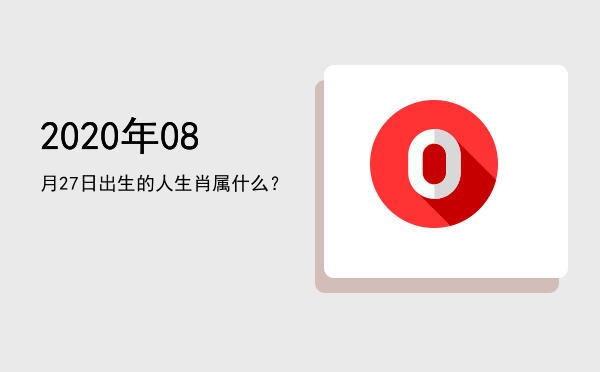 2020年08月27日出生的人生肖属什么?