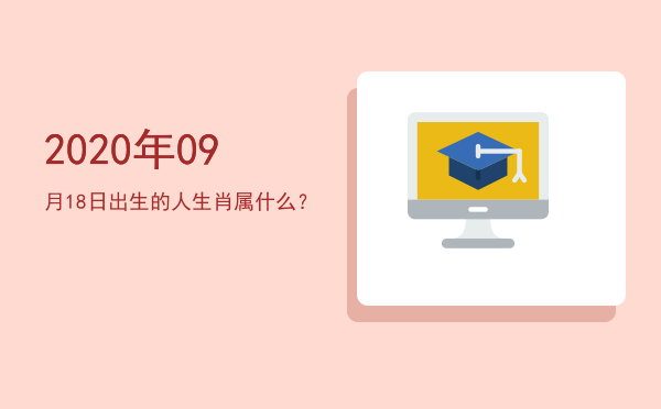 2020年09月18日出生的人生肖属什么?