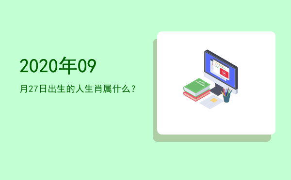 2020年09月27日出生的人生肖属什么?