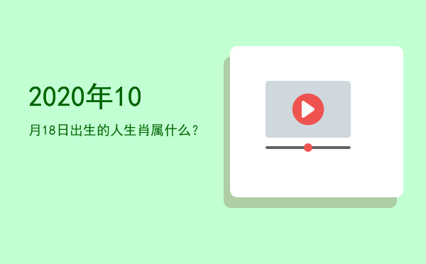 2020年10月18日出生的人生肖属什么?