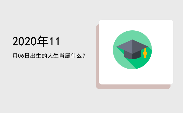2020年11月06日出生的人生肖属什么?