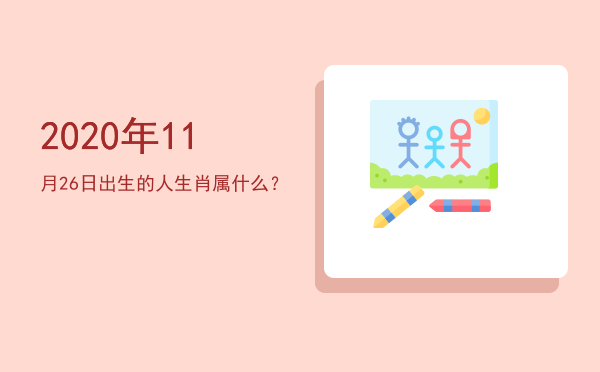 2020年11月26日出生的人生肖属什么?